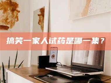 临沂搞笑一家人试药是哪一集？