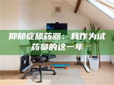 临沂抑郁症舔药器：我作为试药员的这一年