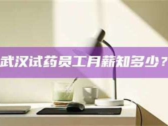 临沂武汉试药员工月薪知多少？