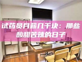 临沂试药员月薪几千块：那些酸甜苦辣的日子