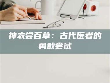 临沂神农尝百草：古代医者的勇敢尝试