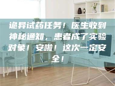 临沂诡异试药任务！医生收到神秘通知，患者成了实验对象！安啦！这次一定安全！