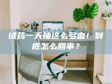 临沂试药一天抽这么多血！到底怎么回事？