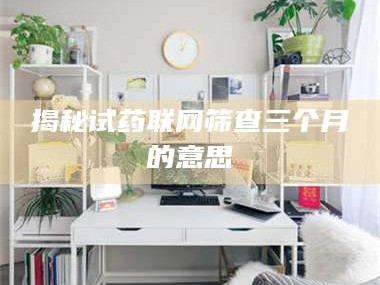 临沂揭秘试药联网筛查三个月的意思