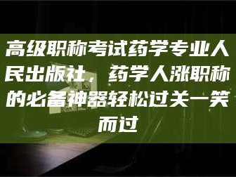 临沂高级职称考试药学专业人民出版社，药学人涨职称的必备神器轻松过关一笑而过