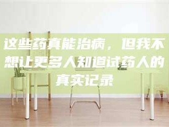 临沂这些药真能治病，但我不想让更多人知道试药人的真实记录