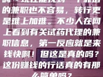 临沂嗨～现在能找到一个靠谱的兼职也不容易，转行更是难上加难。不少人在网上看到有关试药代理的兼职信息，第一反应就是来钱快啊！但这是真的吗？这份赚钱的行话真的有那么简单吗？