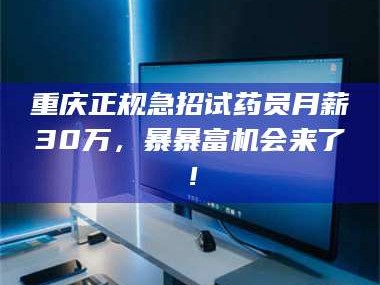 临沂重庆正规急招试药员月薪30万，暴暴富机会来了！