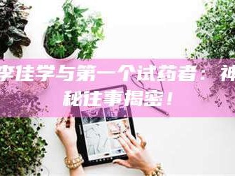 临沂李佳学与第一个试药者：神秘往事揭密！