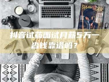 临沂抖音试药面试月薪5万一沓钱靠谱吗？