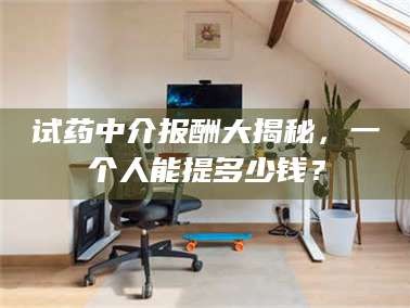 临沂试药中介报酬大揭秘，一个人能提多少钱？