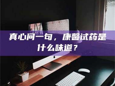 临沂真心问一句，康馨试药是什么味道？