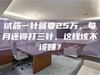 临沂试药一针就要25万，每月还得打三针，这钱该不该赚？