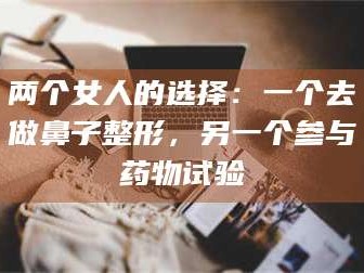 临沂两个女人的选择：一个去做鼻子整形，另一个参与药物试验