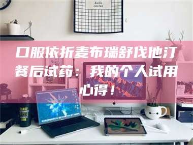 临沂口服依折麦布瑞舒伐他汀餐后试药：我的个人试用心得！