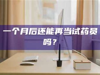 临沂一个月后还能再当试药员吗？