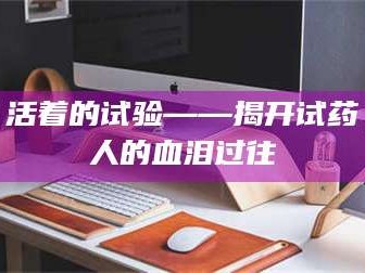 临沂活着的试验——揭开试药人的血泪过往