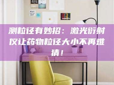 临沂测粒径有妙招：激光衍射仪让药物粒径大小不再难猜！