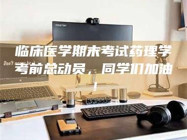 临沂临床医学期末考试药理学考前总动员，同学们加油！