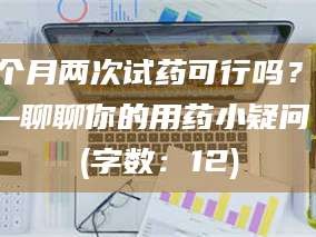 临沂一个月两次试药可行吗？——聊聊你的用药小疑问 (字数：12)