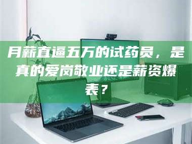 临沂月薪直逼五万的试药员，是真的爱岗敬业还是薪资爆表？