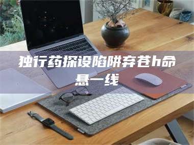 临沂独行药探设陷阱弃苍h命悬一线