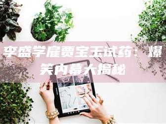 临沂李盛学雇贾宝玉试药：爆笑内幕大揭秘