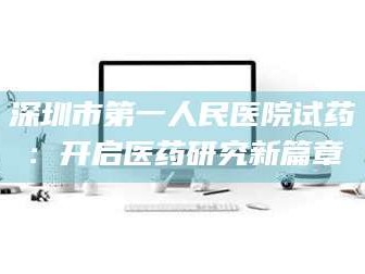临沂深圳市第一人民医院试药：开启医药研究新篇章