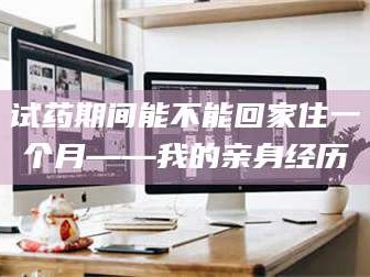 临沂试药期间能不能回家住一个月——我的亲身经历