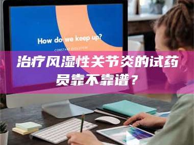 临沂***风湿性关节炎的试药员靠不靠谱？