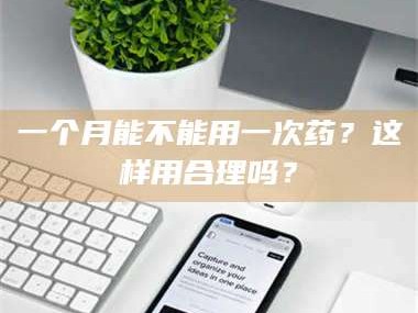 临沂一个月能不能用一次药？这样用合理吗？