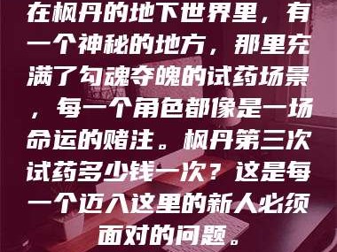 临沂在枫丹的地下世界里，有一个神秘的地方，那里充满了勾魂夺魄的试药场景，每一个角色都像是一场命运的赌注。枫丹第三次试药多少钱一次？这是每一个迈入这里的新人必须面对的问题。