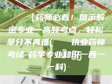 临沂📌【药师必看！图示解密专业一高频考点，轻松拿分不再难(📍执业药师考试-药学专业知识一西一一科)
