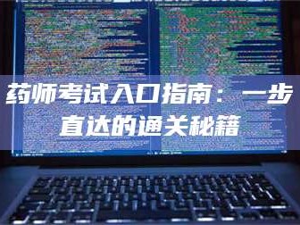 临沂药师考试入口指南：一步直达的通关秘籍