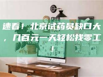 临沂速看！北京试药员缺口大，几百元一天轻松找零工！