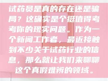 临沂试药员是真的存在还是骗局？这确实是个挺值得考考你的现实问题。作为一个新闻工作者，最近接触到不少关于试药行业的信息，那么就让我们来聊聊这个真假难辨的领域。