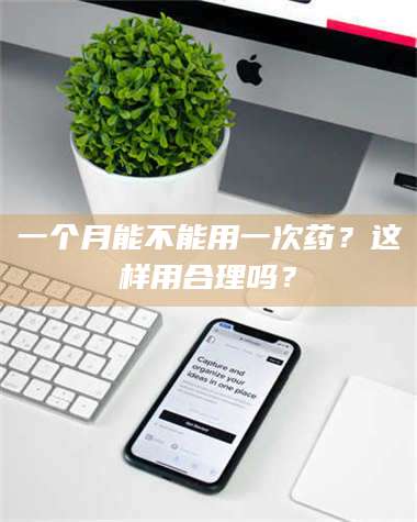 临沂一个月能不能用一次药？这样用合理吗？ 第1张