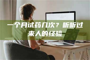 临沂一个月试药几次？听听过来人的经验 第1张