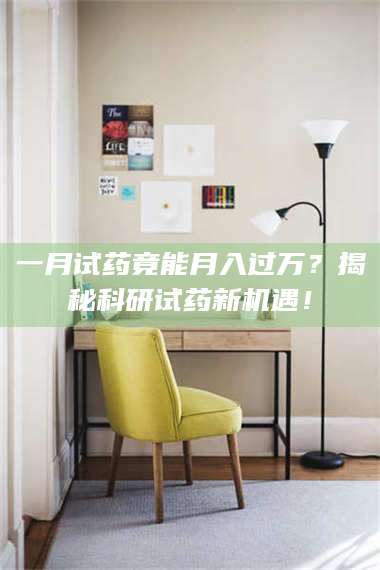 临沂一月试药竟能月入过万？揭秘科研试药新机遇！ 第1张