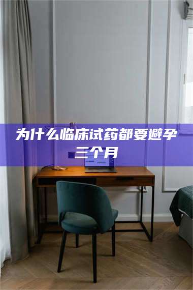 临沂为什么临床试药都要避孕三个月 第1张