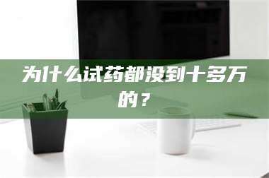 临沂为什么试药都没到十多万的？ 第1张