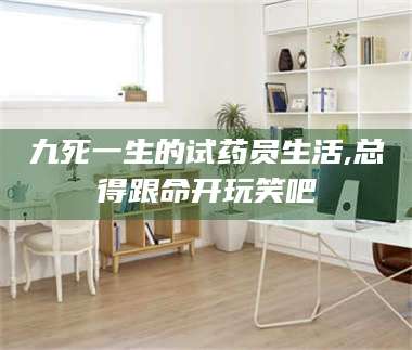 临沂九死一生的试药员生活,总得跟命开玩笑吧 第1张