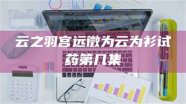 临沂云之羽宫远徵为云为衫试药第几集 第1张