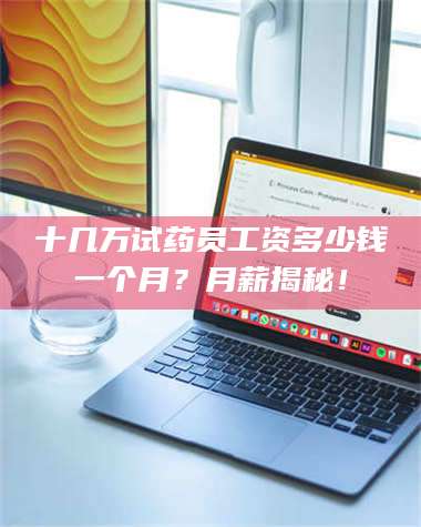 临沂十几万试药员工资多少钱一个月？月薪揭秘！ 第1张