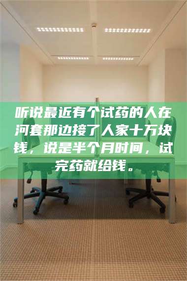 临沂听说最近有个试药的人在河套那边接了人家十万块钱，说是半个月时间，试完药就给钱。 第1张