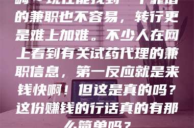 临沂嗨～现在能找到一个靠谱的兼职也不容易，转行更是难上加难。不少人在网上看到有关试药代理的兼职信息，第一反应就是来钱快啊！但这是真的吗？这份赚钱的行话真的有那么简单吗？ 第1张