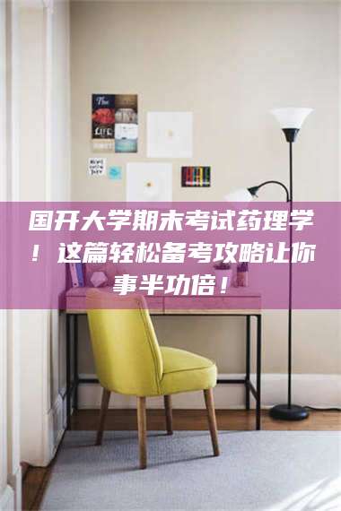 临沂国开大学期末考试药理学！这篇轻松备考攻略让你事半功倍！ 第1张