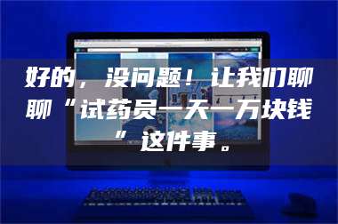 临沂好的，没问题！让我们聊聊“试药员一天一万块钱”这件事。 第1张