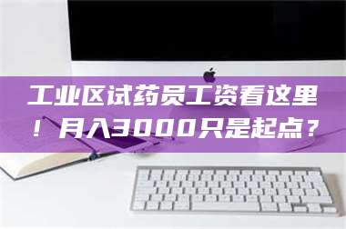 临沂工业区试药员工资看这里！月入3000只是起点？ 第1张