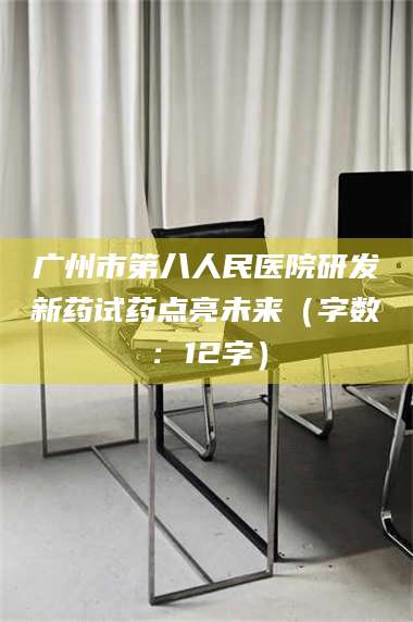 临沂广州市第八人民医院研发新药试药点亮未来（字数：12字） 第1张